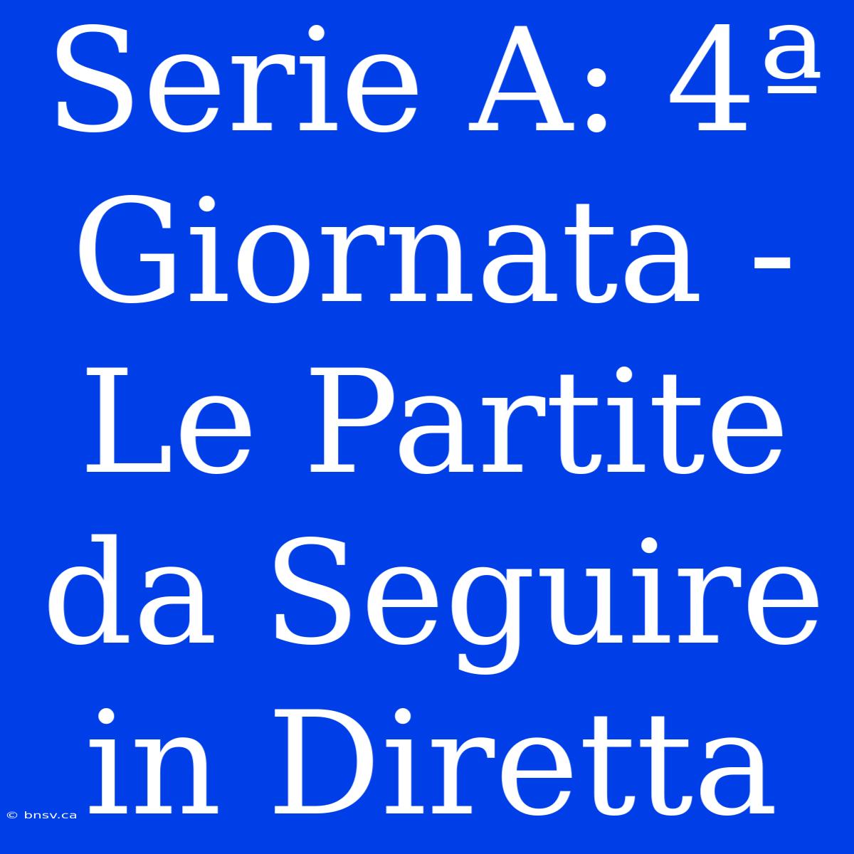 Serie A: 4ª Giornata - Le Partite Da Seguire In Diretta