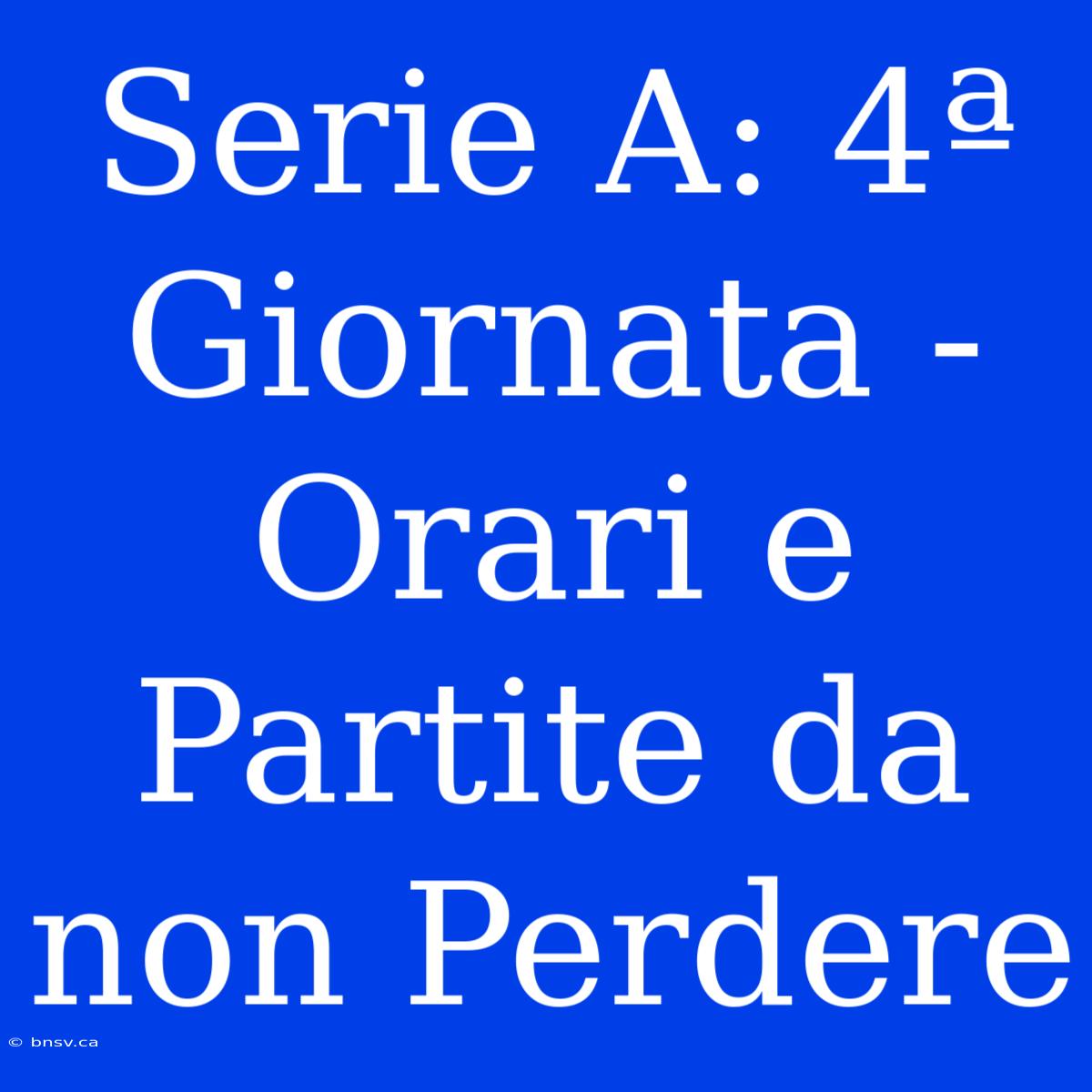 Serie A: 4ª Giornata - Orari E Partite Da Non Perdere