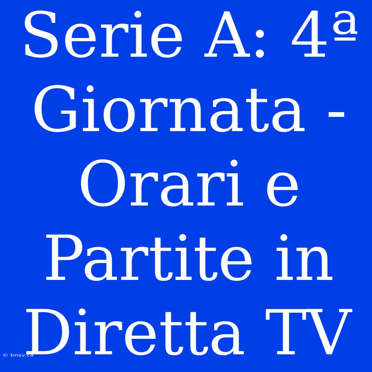 Serie A: 4ª Giornata - Orari E Partite In Diretta TV