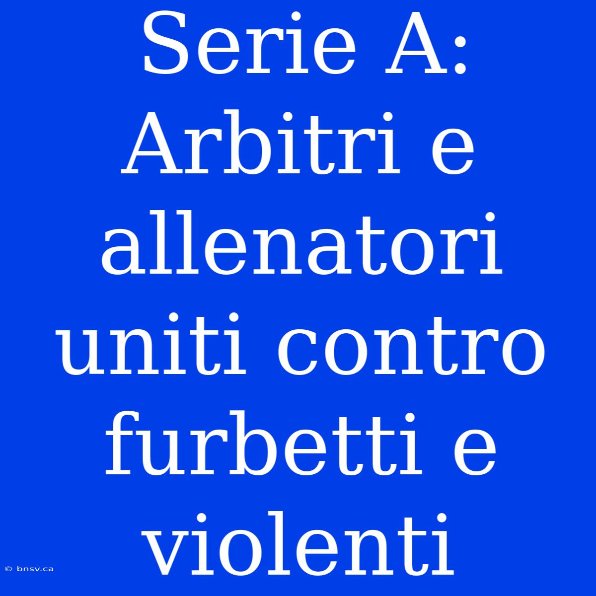 Serie A: Arbitri E Allenatori Uniti Contro Furbetti E Violenti