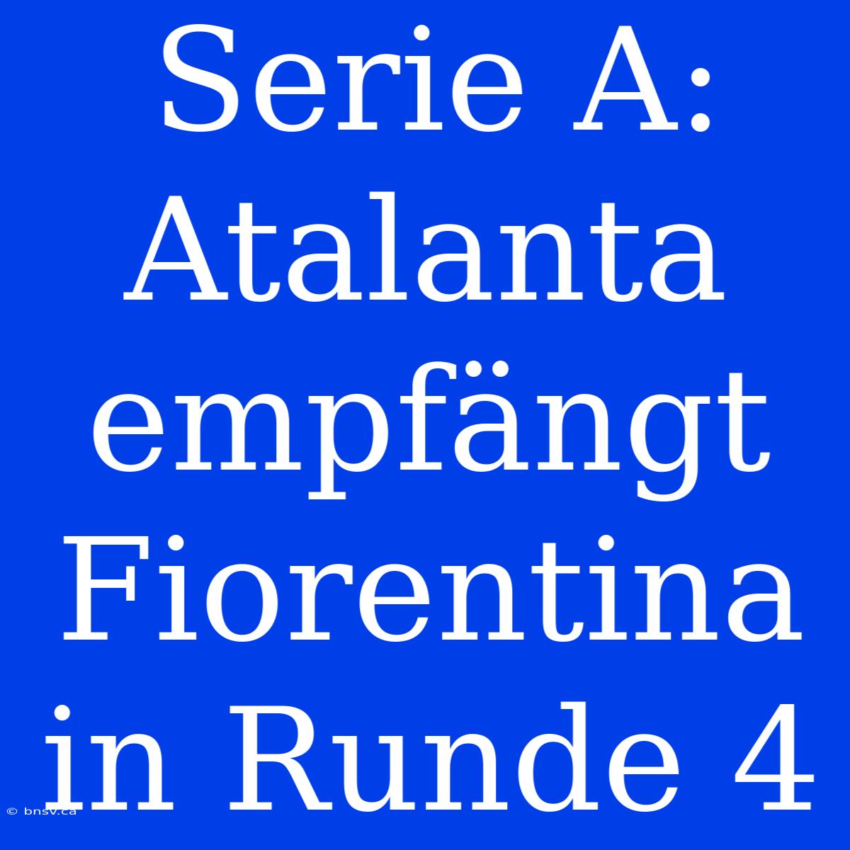 Serie A: Atalanta Empfängt Fiorentina In Runde 4