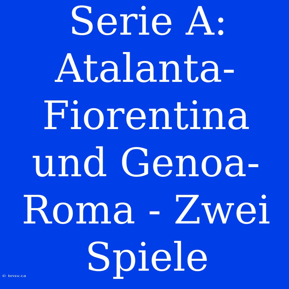 Serie A: Atalanta-Fiorentina Und Genoa-Roma - Zwei Spiele