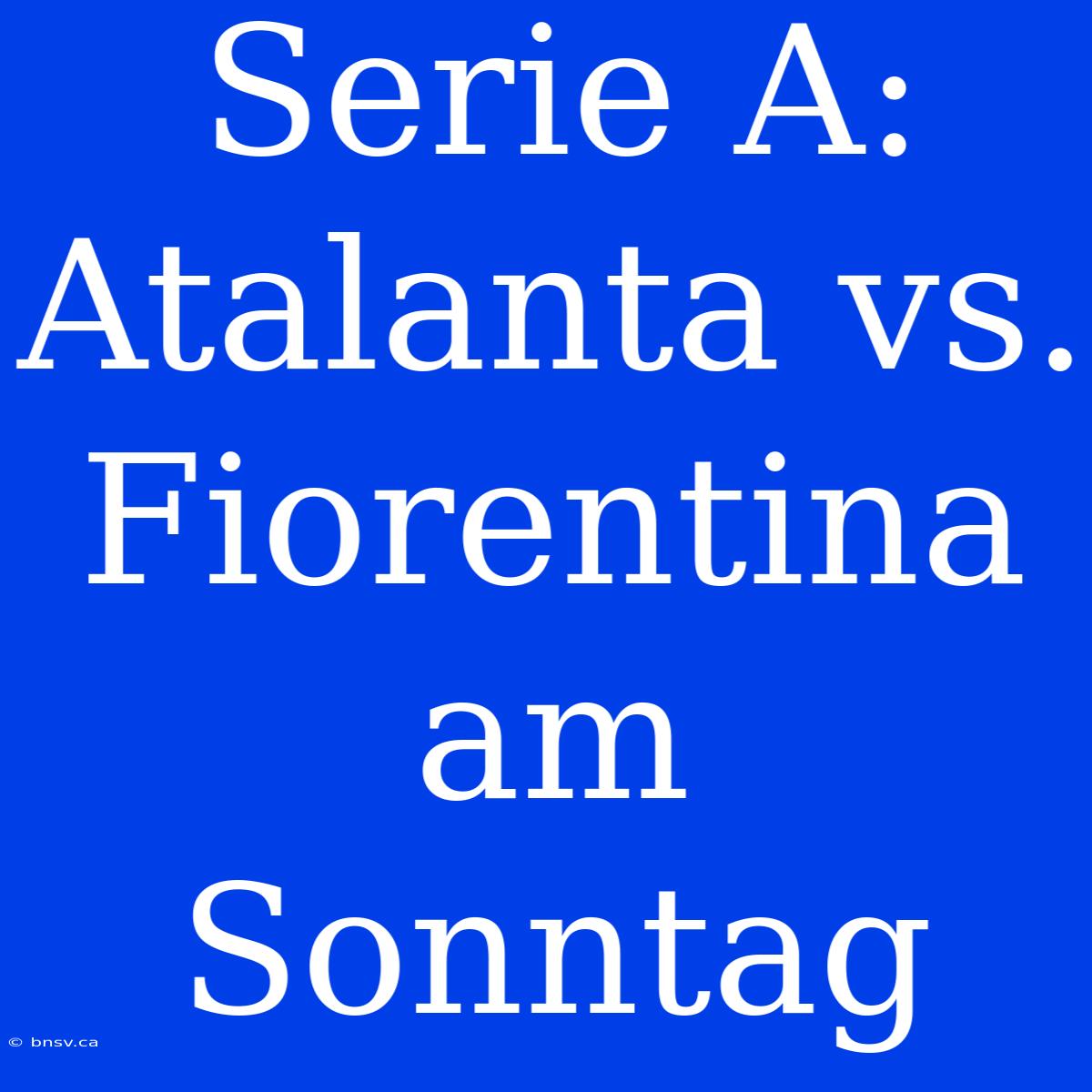 Serie A: Atalanta Vs. Fiorentina Am Sonntag