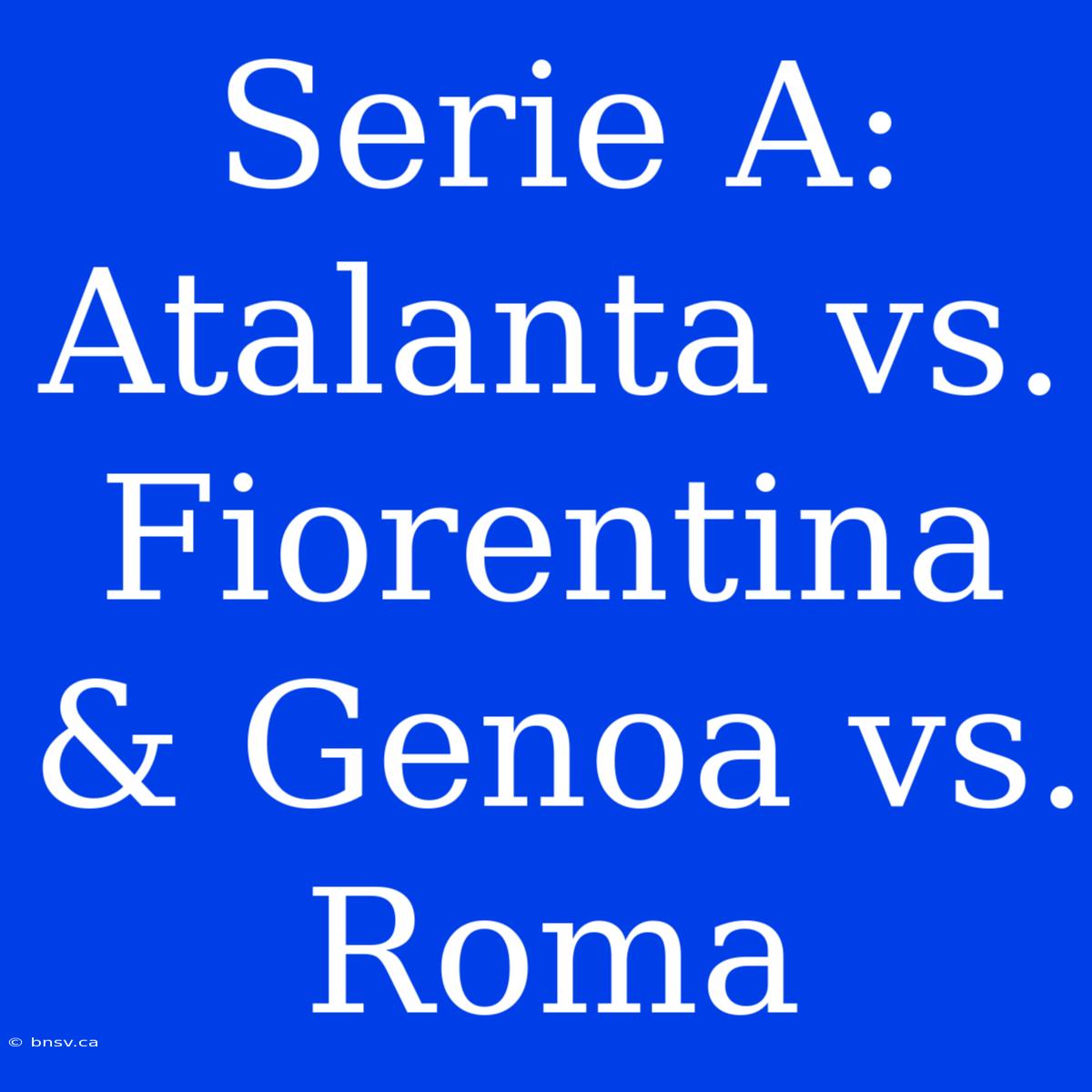 Serie A: Atalanta Vs. Fiorentina & Genoa Vs. Roma