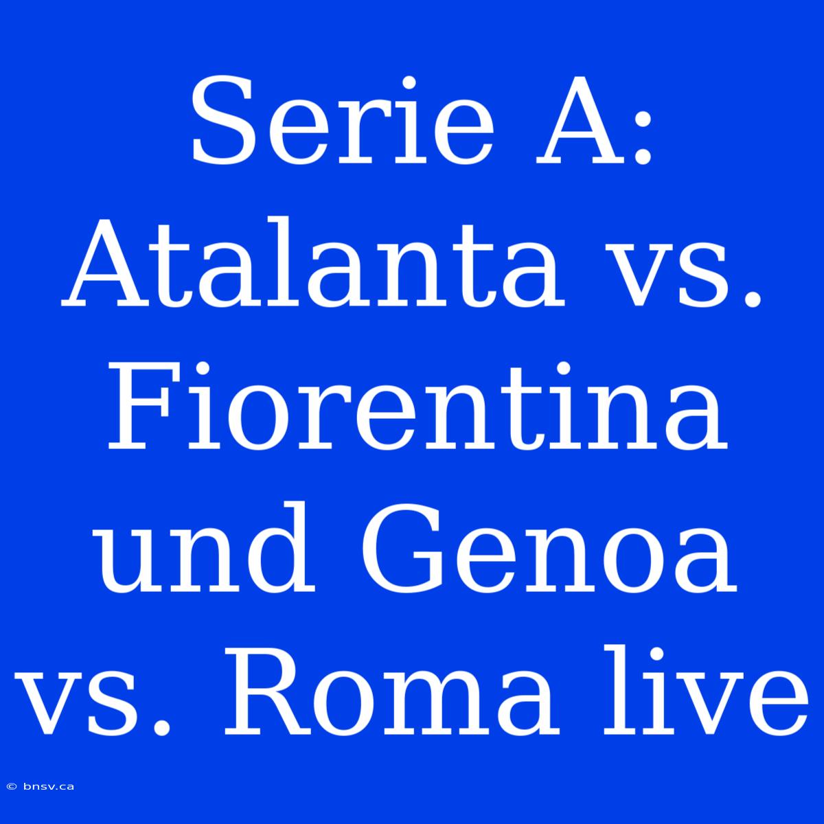 Serie A: Atalanta Vs. Fiorentina Und Genoa Vs. Roma Live