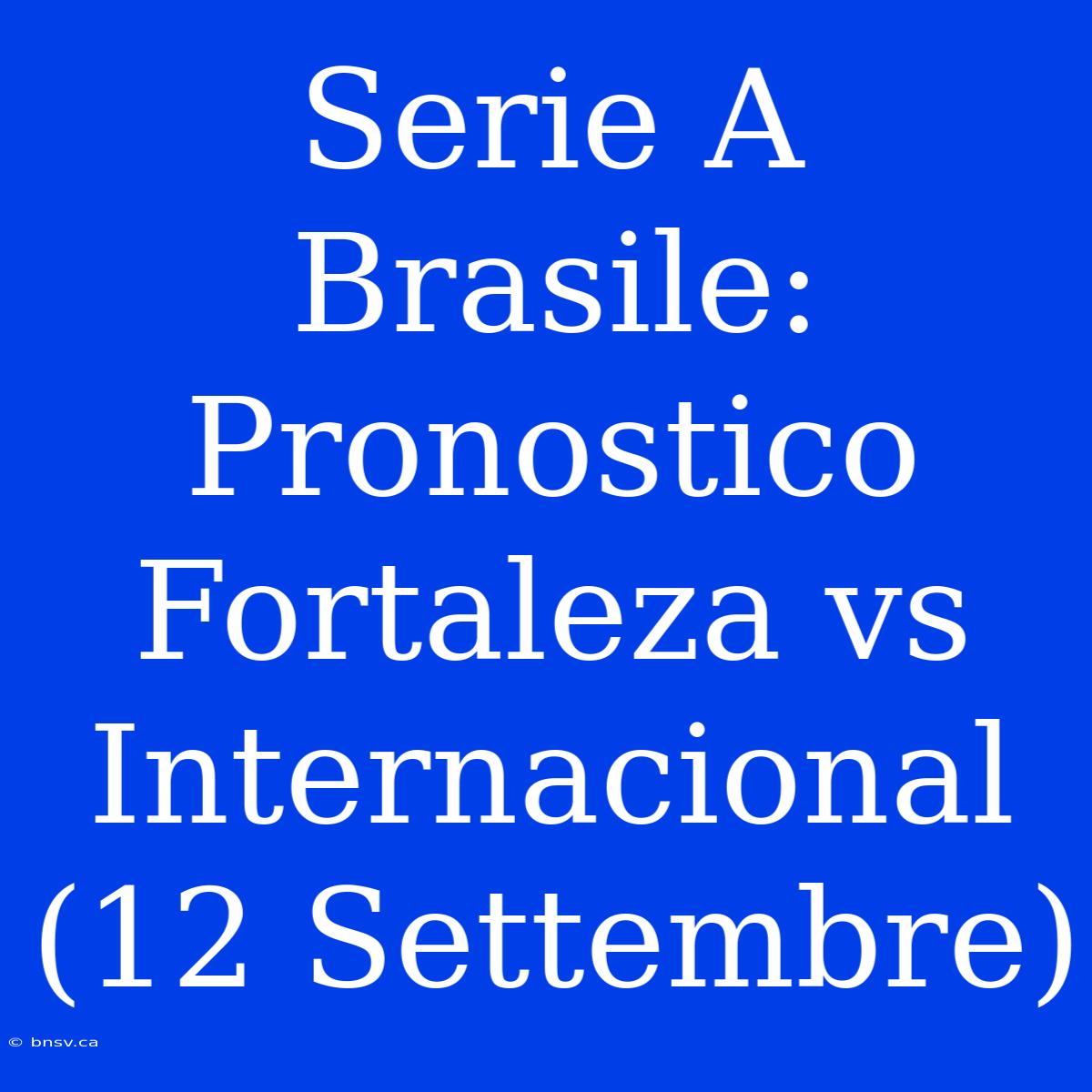 Serie A Brasile: Pronostico Fortaleza Vs Internacional (12 Settembre)