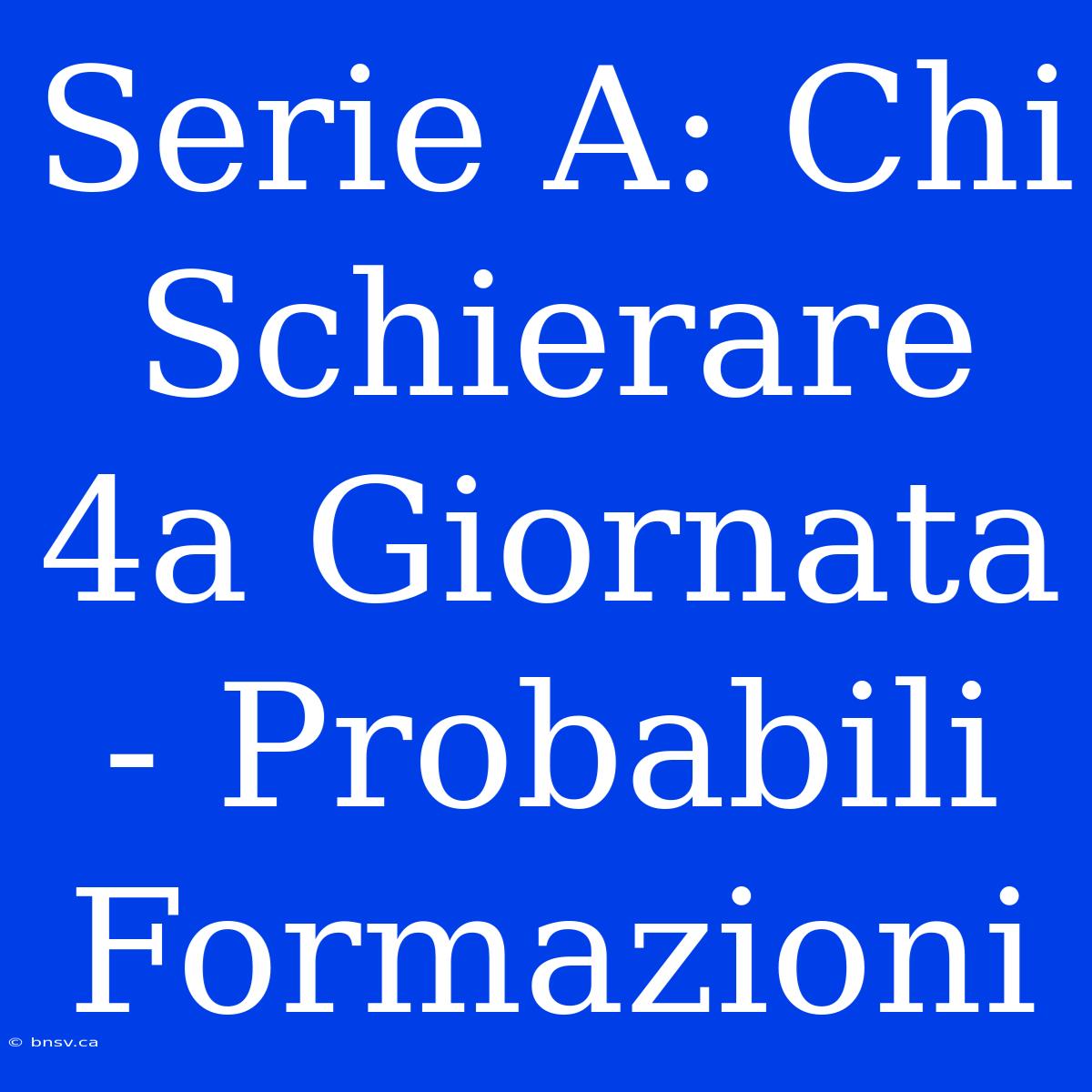 Serie A: Chi Schierare 4a Giornata - Probabili Formazioni