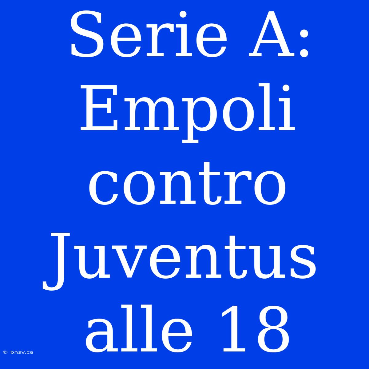 Serie A: Empoli Contro Juventus Alle 18