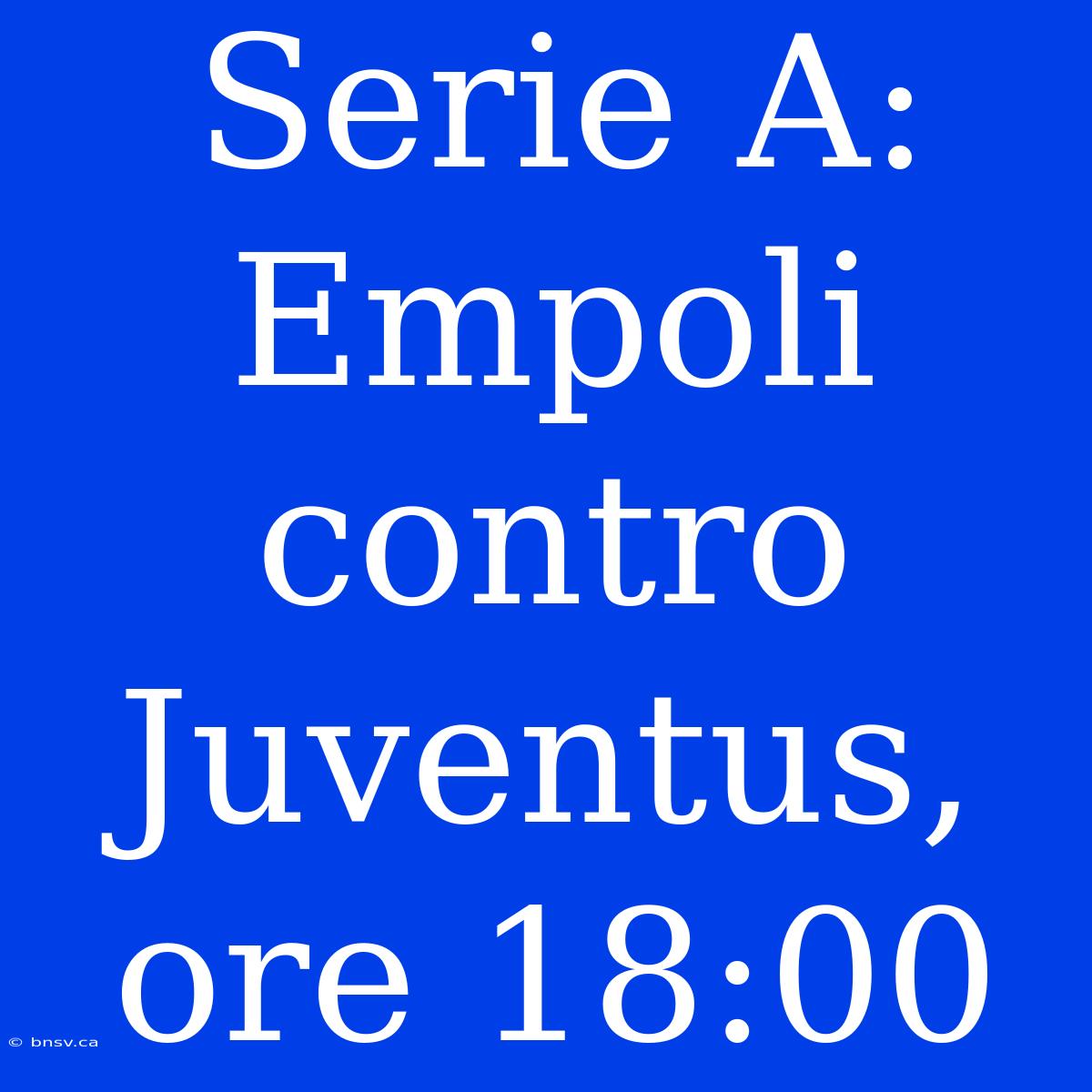 Serie A: Empoli Contro Juventus, Ore 18:00