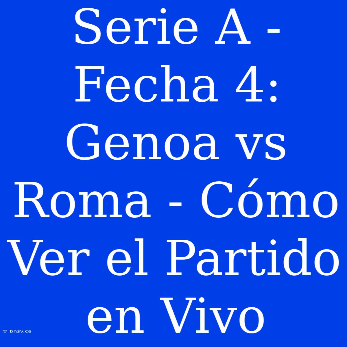 Serie A - Fecha 4: Genoa Vs Roma - Cómo Ver El Partido En Vivo