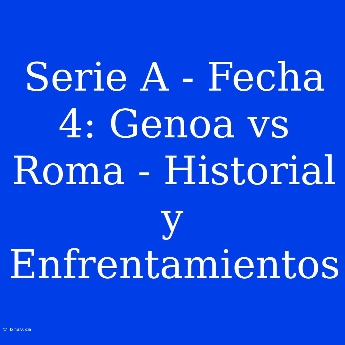 Serie A - Fecha 4: Genoa Vs Roma - Historial Y Enfrentamientos