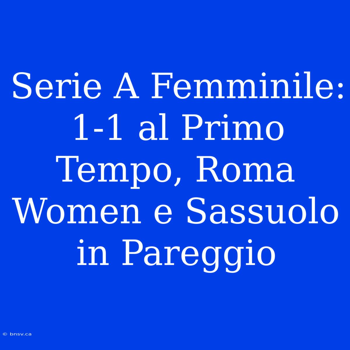 Serie A Femminile: 1-1 Al Primo Tempo, Roma Women E Sassuolo In Pareggio