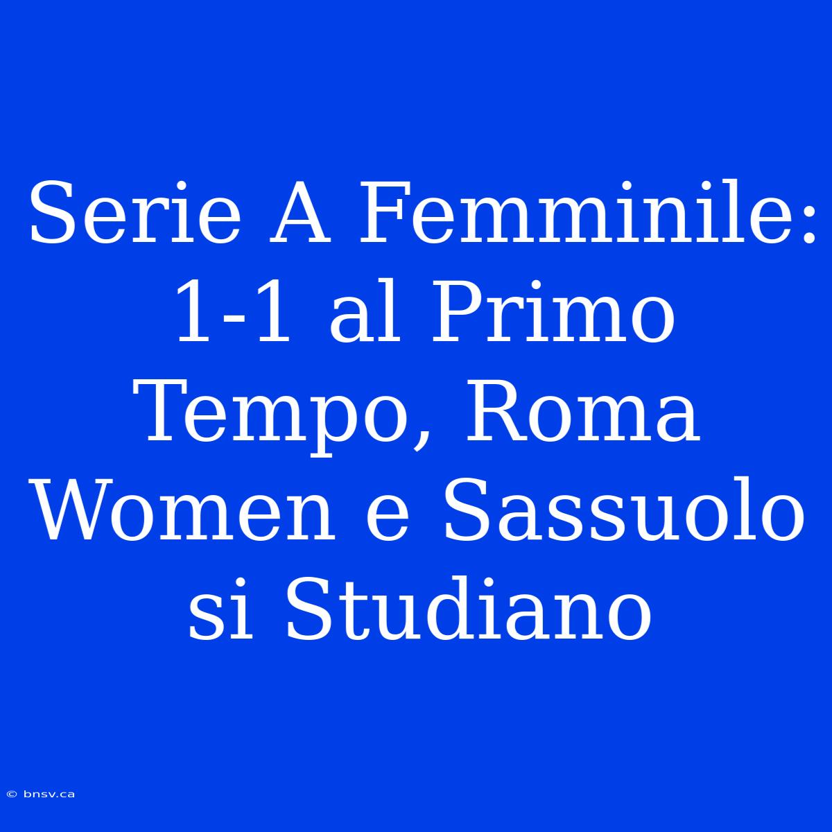 Serie A Femminile: 1-1 Al Primo Tempo, Roma Women E Sassuolo Si Studiano