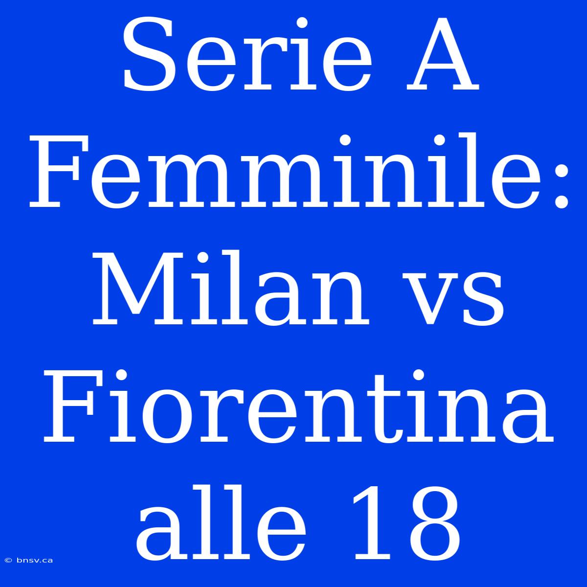 Serie A Femminile: Milan Vs Fiorentina Alle 18