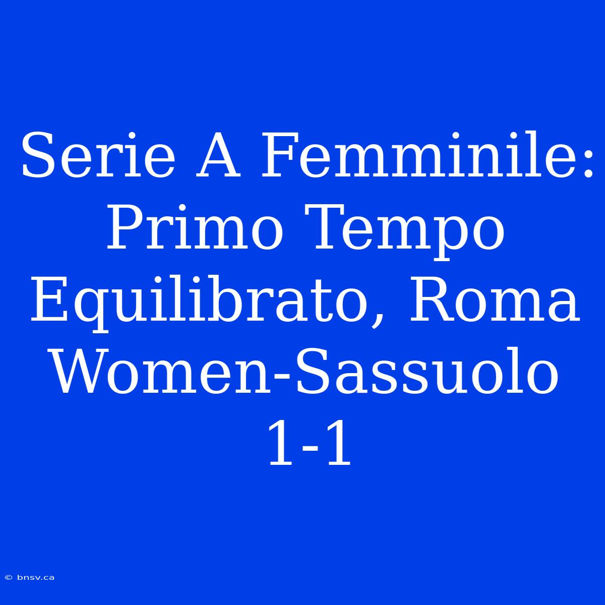 Serie A Femminile: Primo Tempo Equilibrato, Roma Women-Sassuolo 1-1