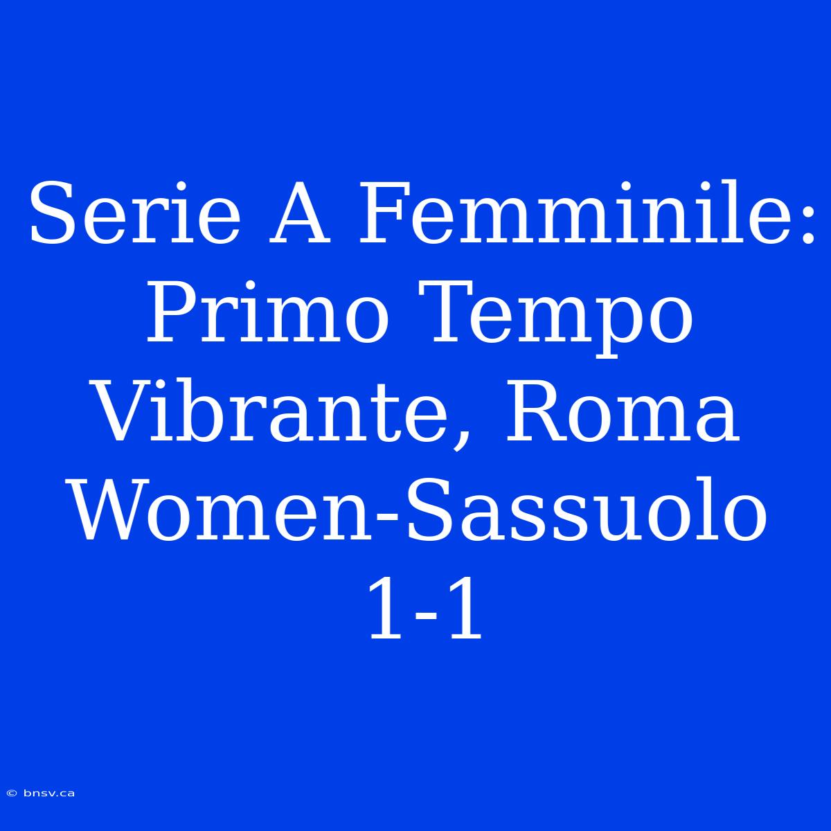 Serie A Femminile: Primo Tempo Vibrante, Roma Women-Sassuolo 1-1