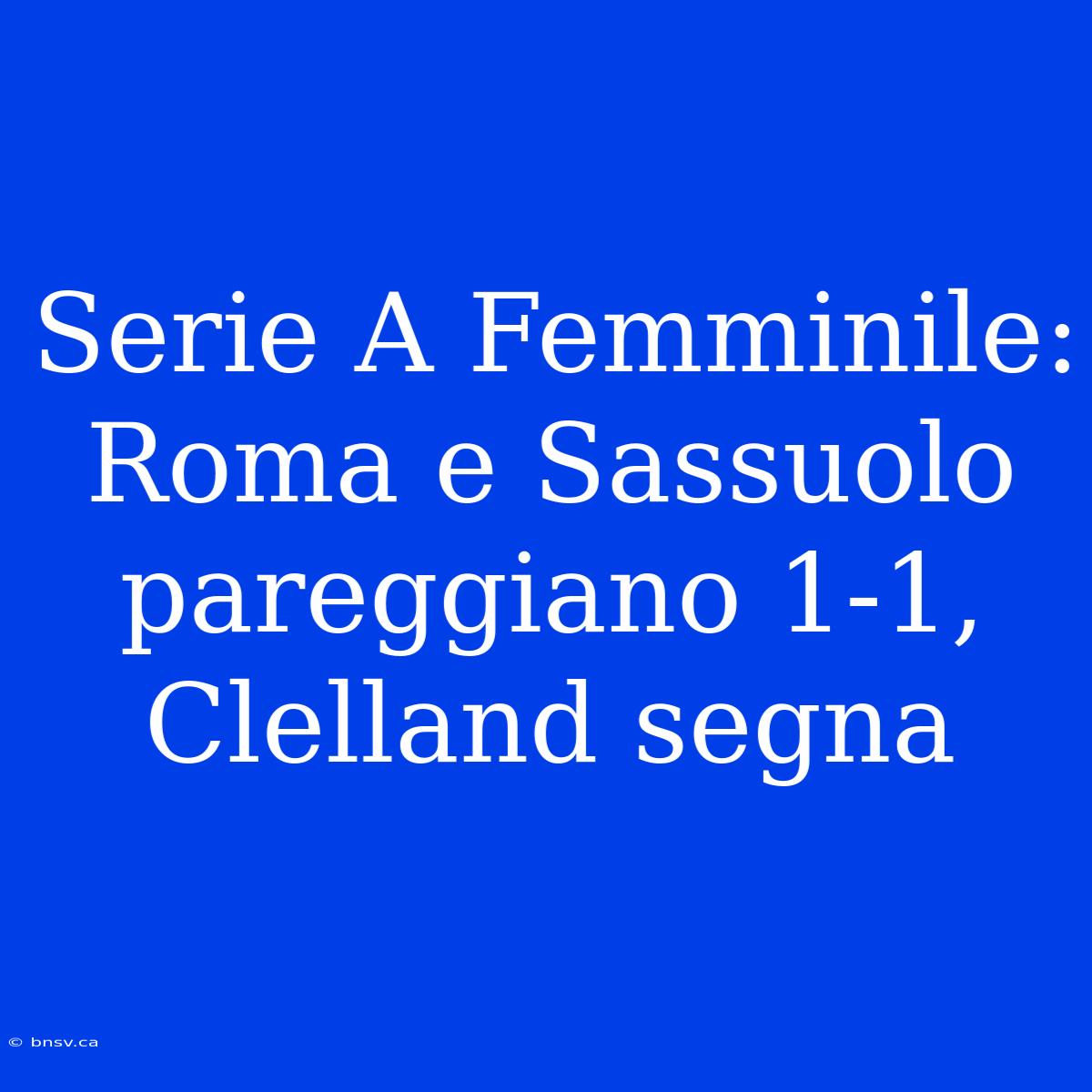 Serie A Femminile: Roma E Sassuolo Pareggiano 1-1, Clelland Segna