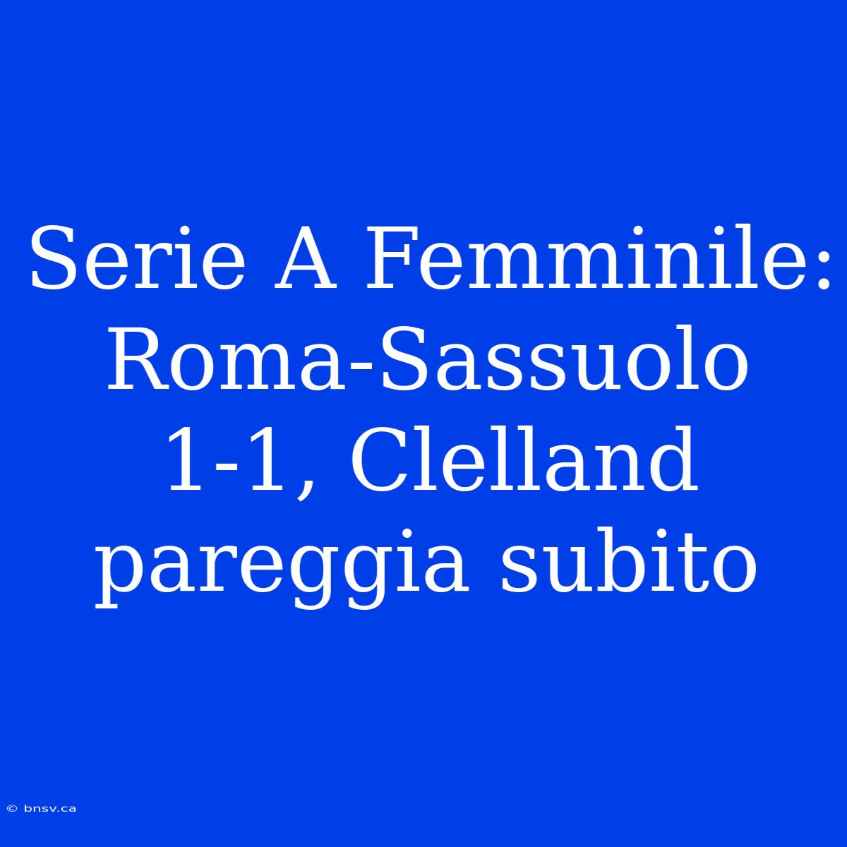 Serie A Femminile: Roma-Sassuolo 1-1, Clelland Pareggia Subito