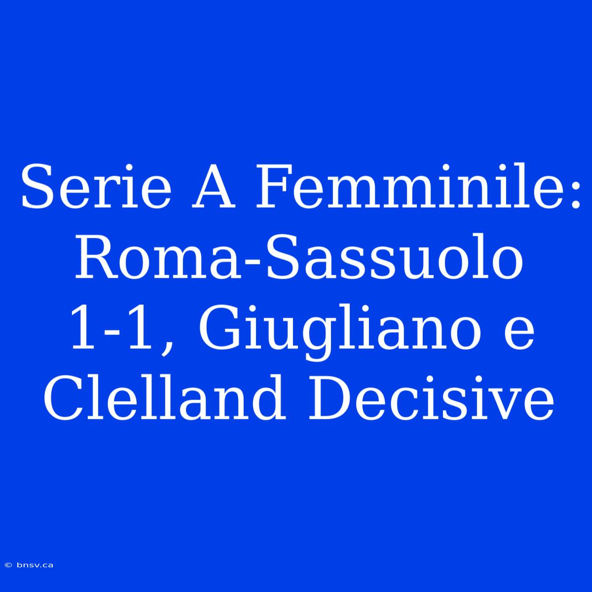 Serie A Femminile: Roma-Sassuolo 1-1, Giugliano E Clelland Decisive