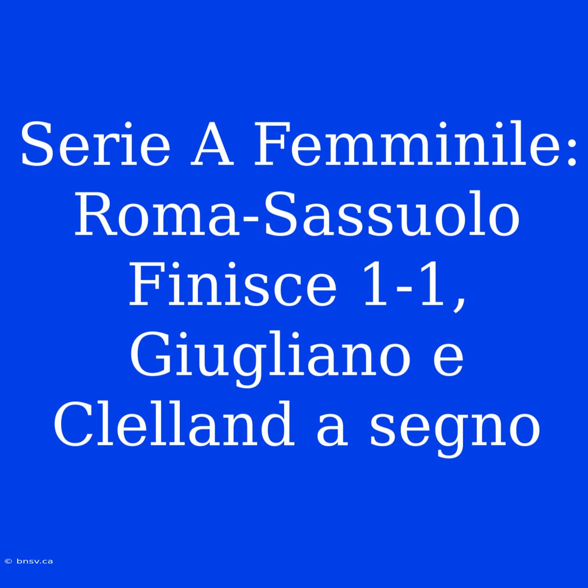 Serie A Femminile: Roma-Sassuolo Finisce 1-1, Giugliano E Clelland A Segno