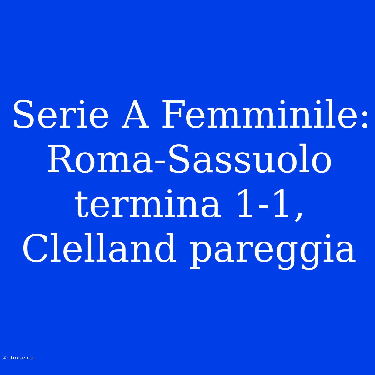 Serie A Femminile: Roma-Sassuolo Termina 1-1, Clelland Pareggia