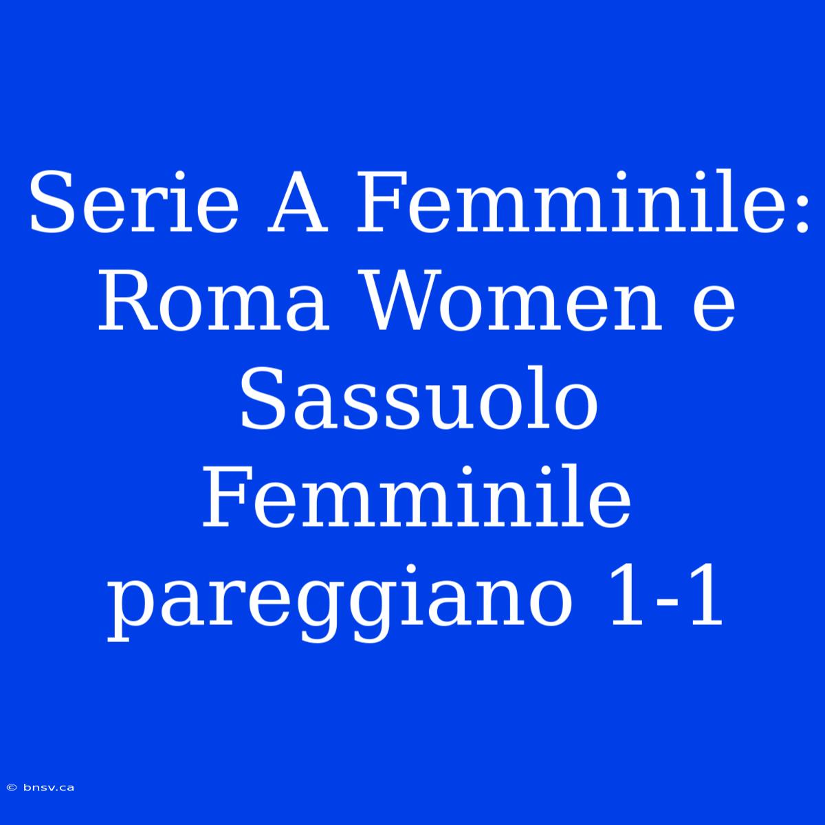 Serie A Femminile: Roma Women E Sassuolo Femminile Pareggiano 1-1