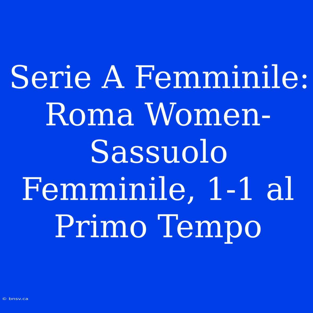 Serie A Femminile: Roma Women-Sassuolo Femminile, 1-1 Al Primo Tempo