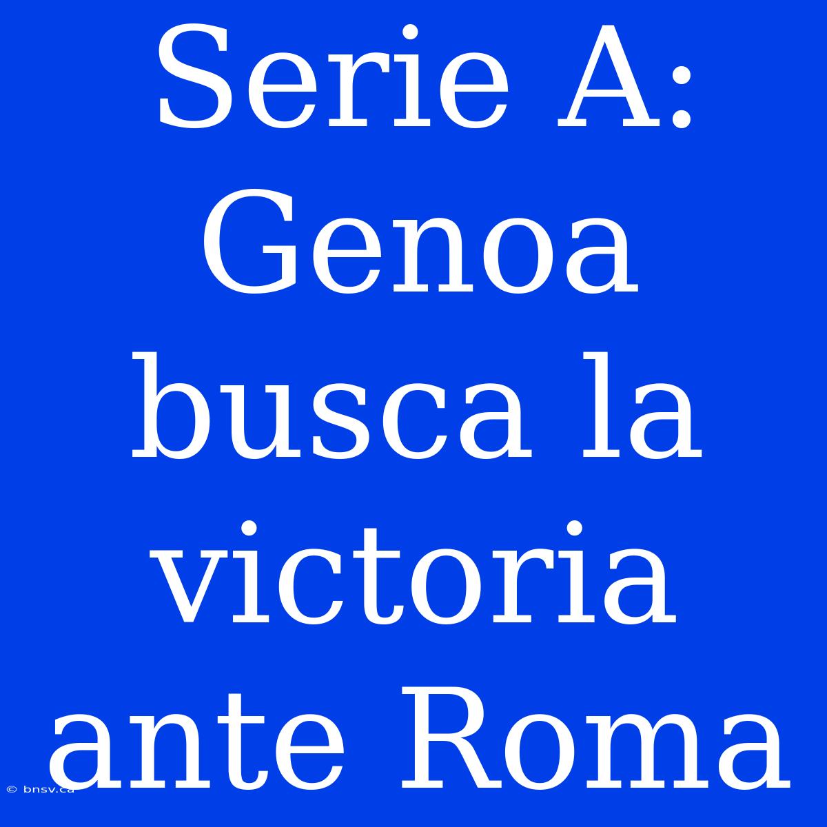 Serie A: Genoa Busca La Victoria Ante Roma