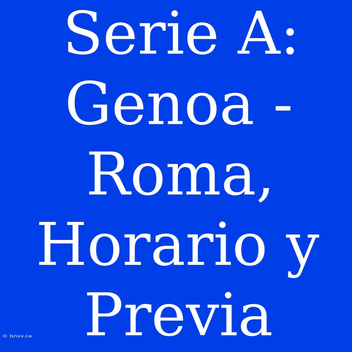 Serie A: Genoa - Roma, Horario Y Previa