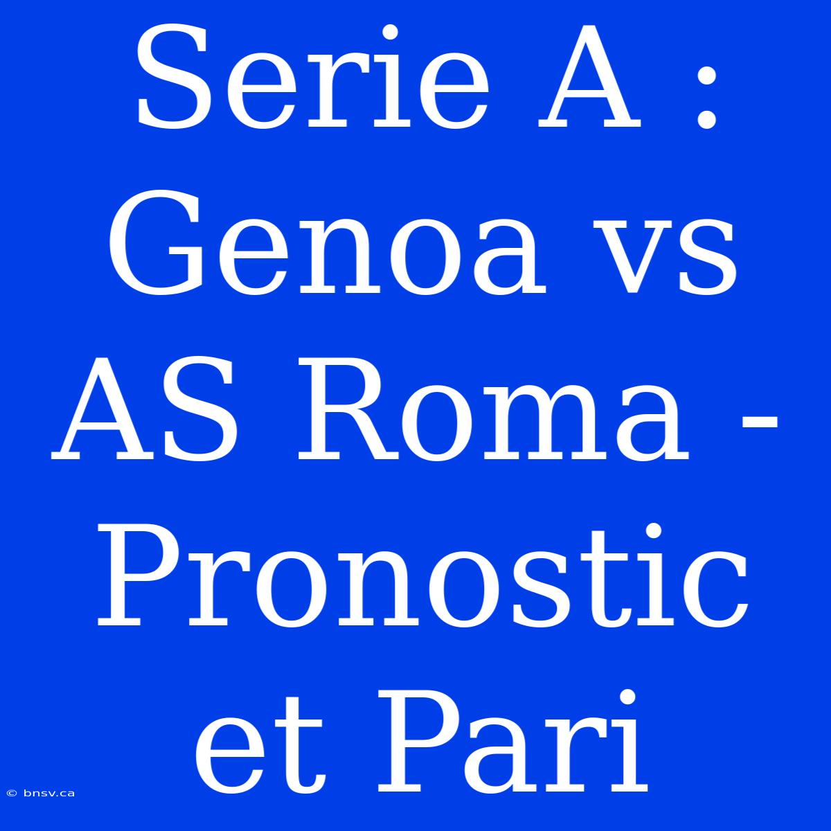 Serie A : Genoa Vs AS Roma - Pronostic Et Pari