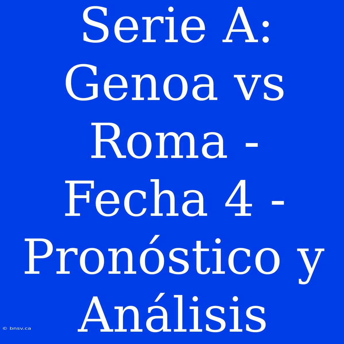 Serie A: Genoa Vs Roma - Fecha 4 - Pronóstico Y Análisis