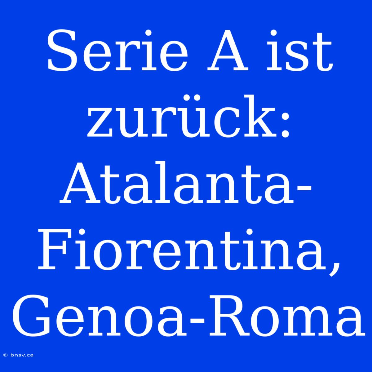 Serie A Ist Zurück: Atalanta-Fiorentina, Genoa-Roma