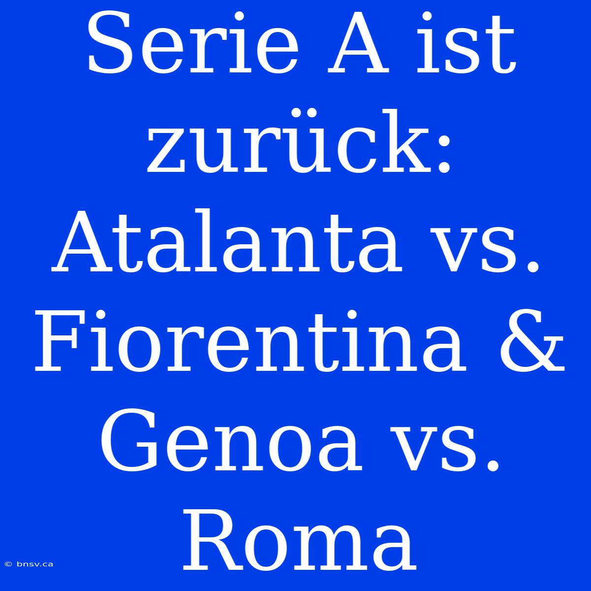 Serie A Ist Zurück: Atalanta Vs. Fiorentina & Genoa Vs. Roma