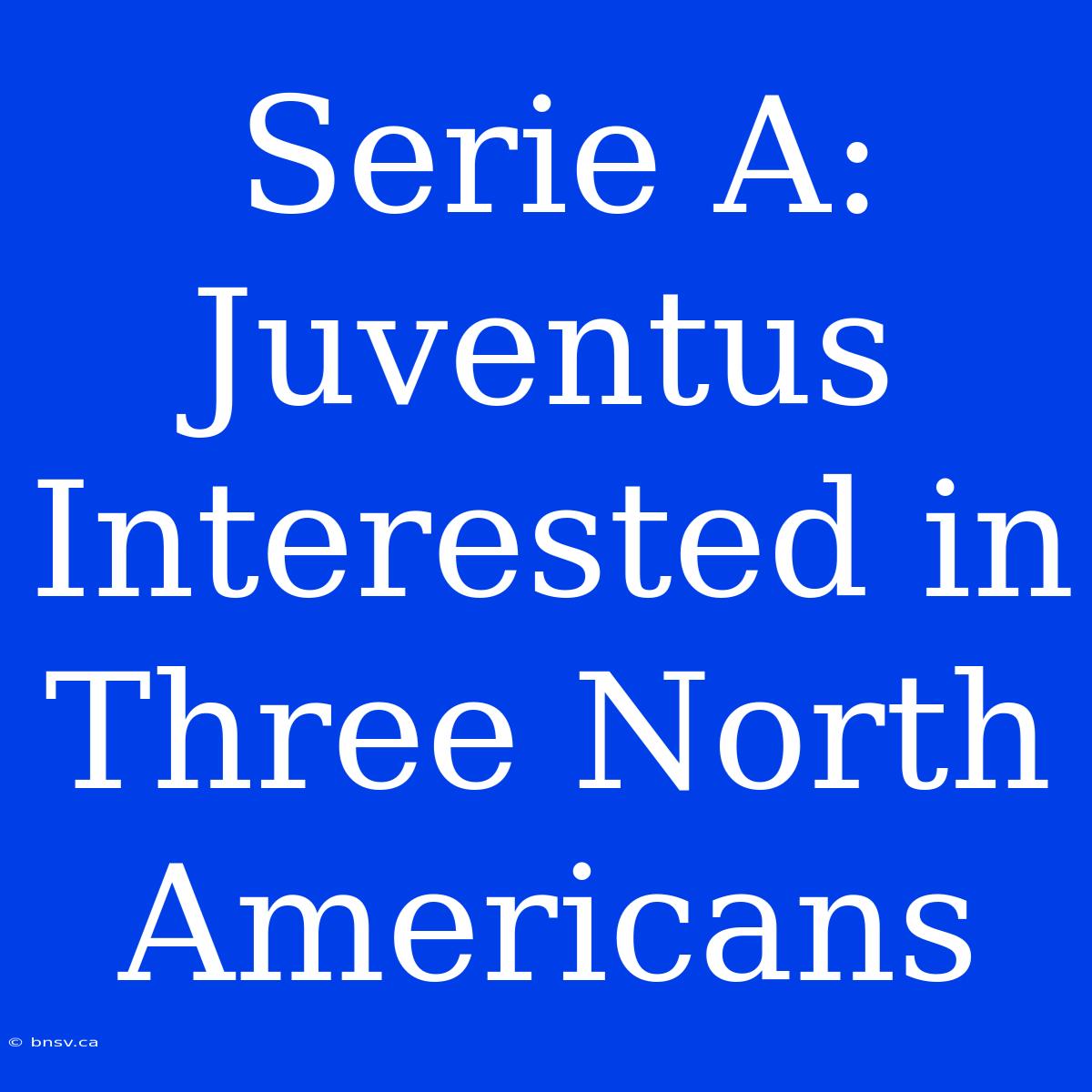 Serie A: Juventus Interested In Three North Americans