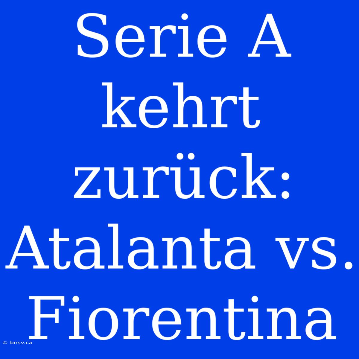 Serie A Kehrt Zurück: Atalanta Vs. Fiorentina