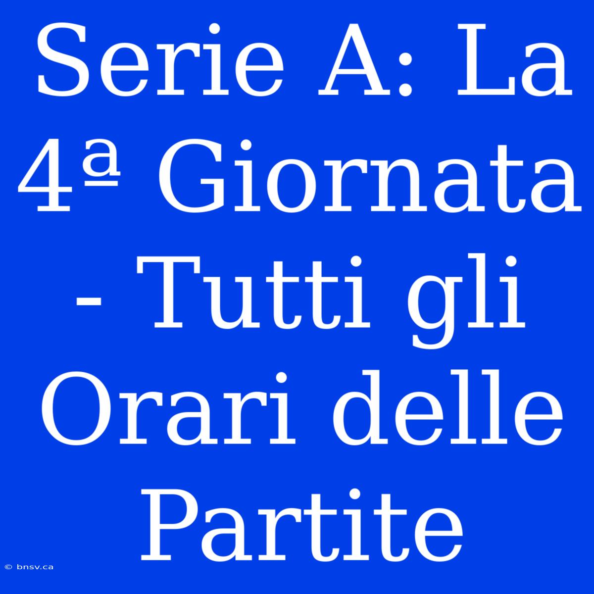 Serie A: La 4ª Giornata - Tutti Gli Orari Delle Partite