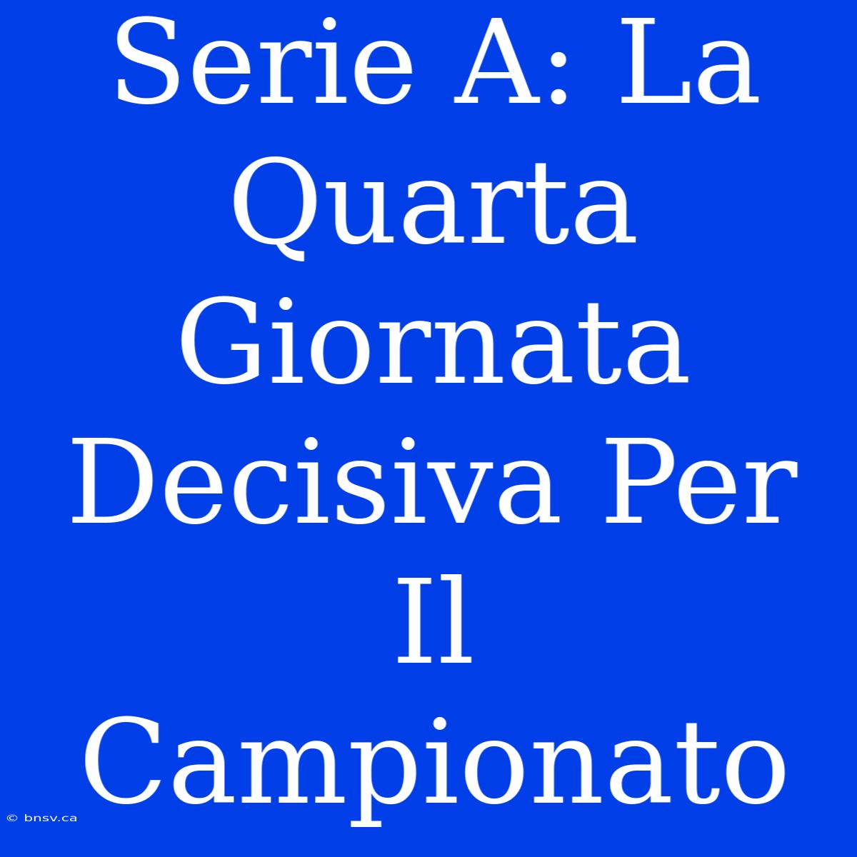 Serie A: La Quarta Giornata Decisiva Per Il Campionato