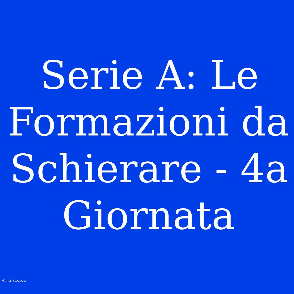 Serie A: Le Formazioni Da Schierare - 4a Giornata