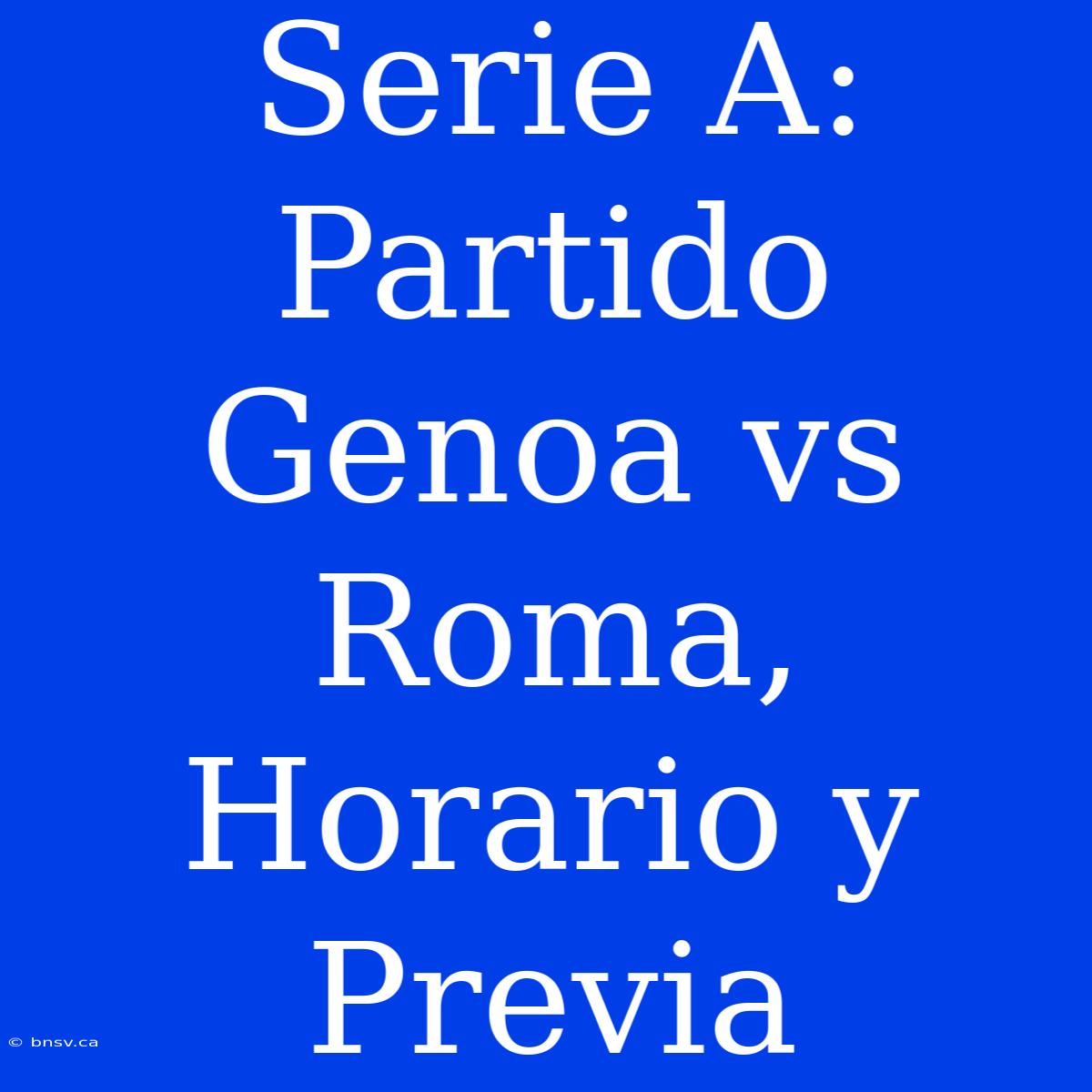 Serie A: Partido Genoa Vs Roma, Horario Y Previa