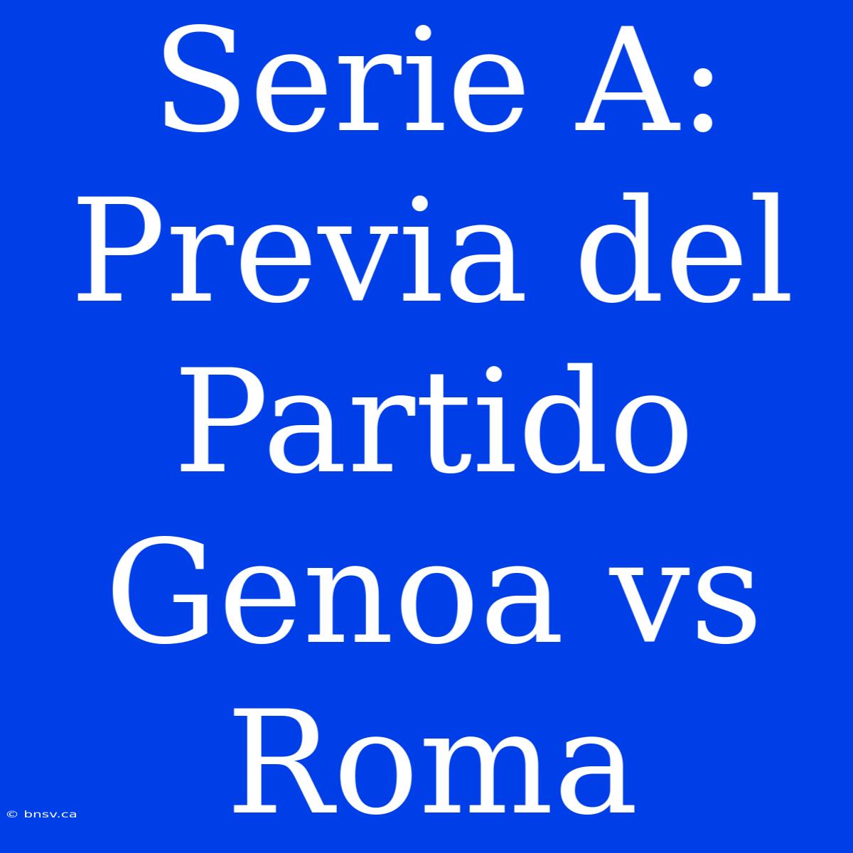 Serie A: Previa Del Partido Genoa Vs Roma