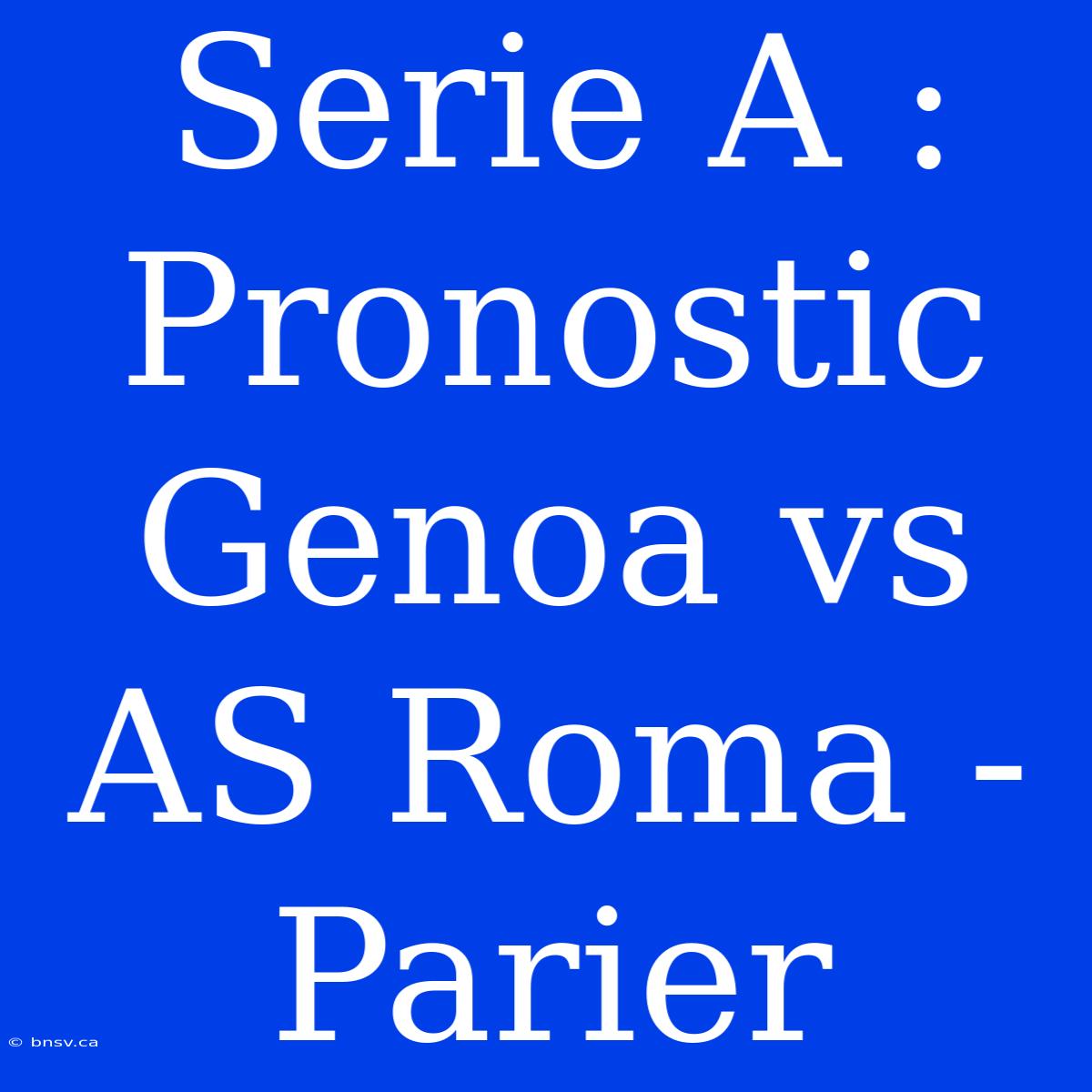 Serie A : Pronostic Genoa Vs AS Roma - Parier