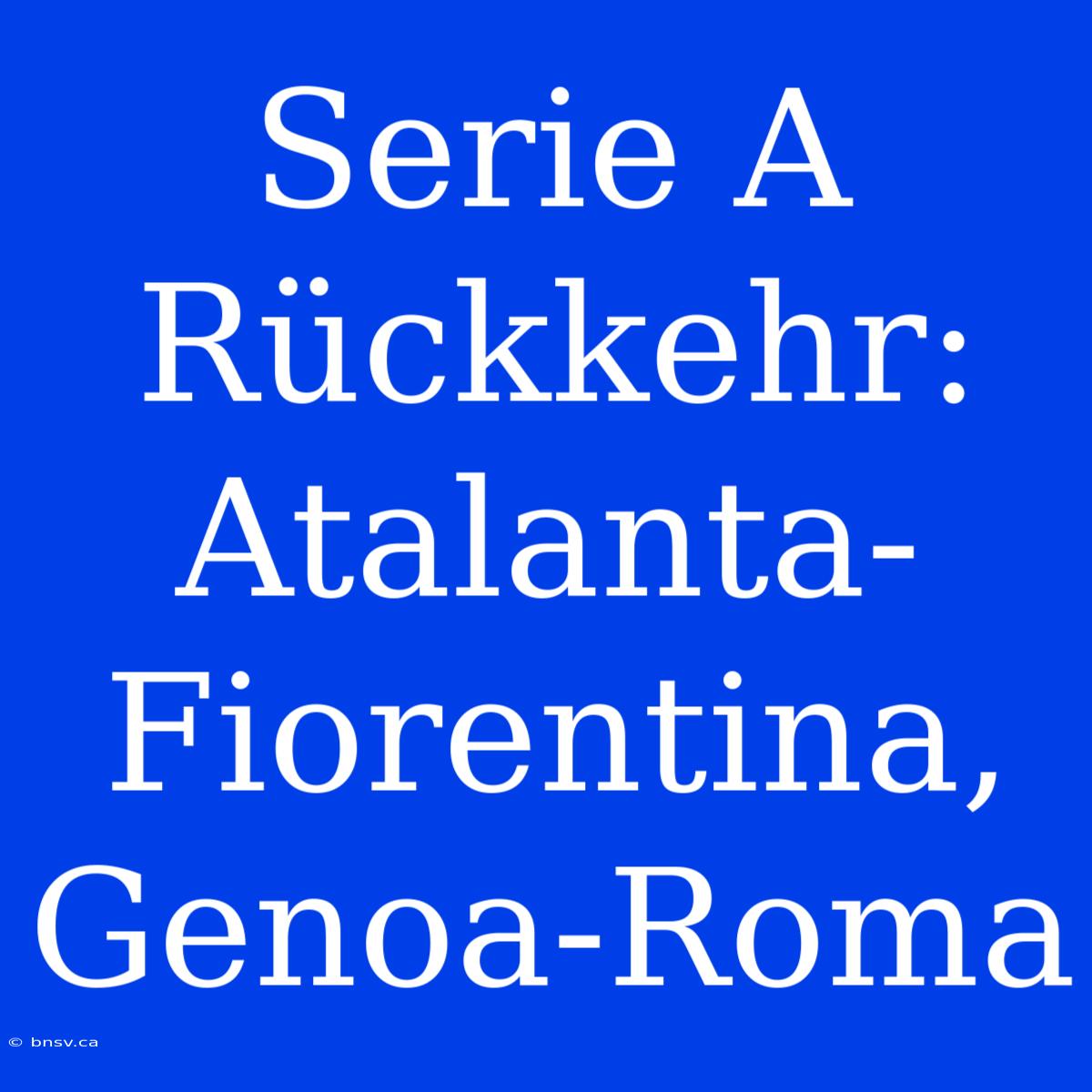 Serie A Rückkehr: Atalanta-Fiorentina, Genoa-Roma