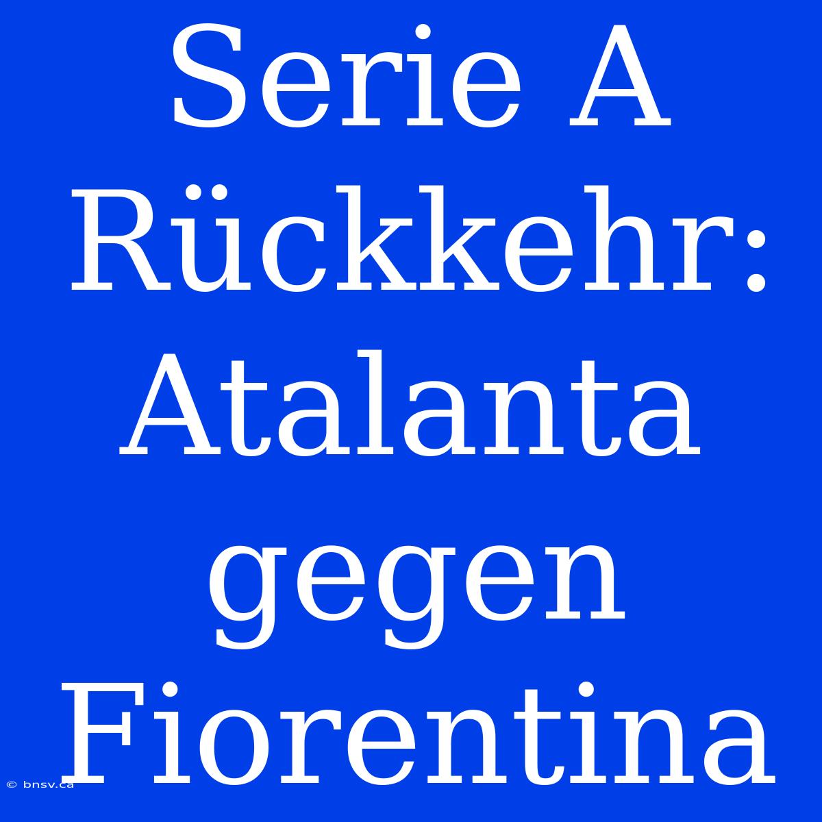 Serie A Rückkehr: Atalanta Gegen Fiorentina