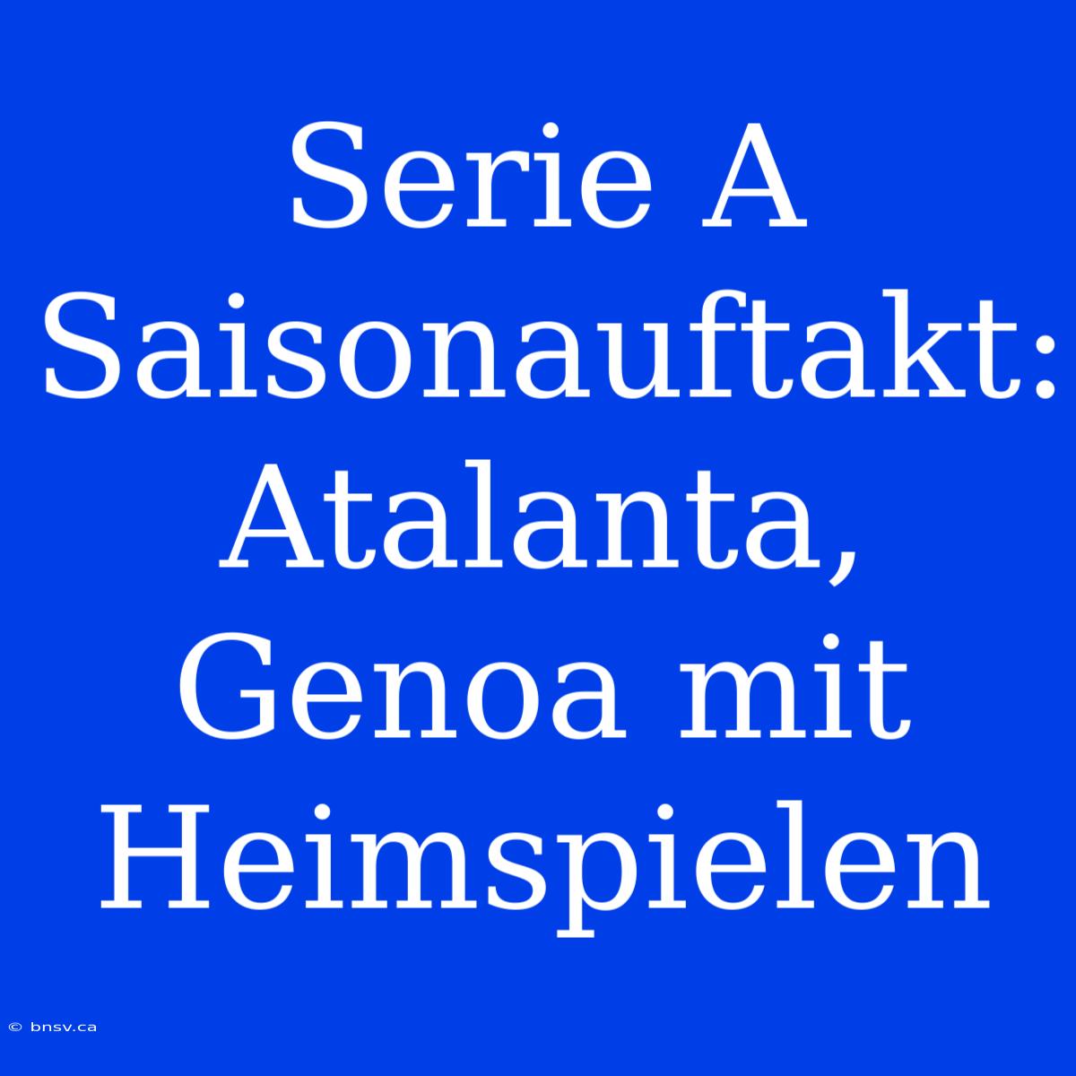 Serie A Saisonauftakt: Atalanta, Genoa Mit Heimspielen