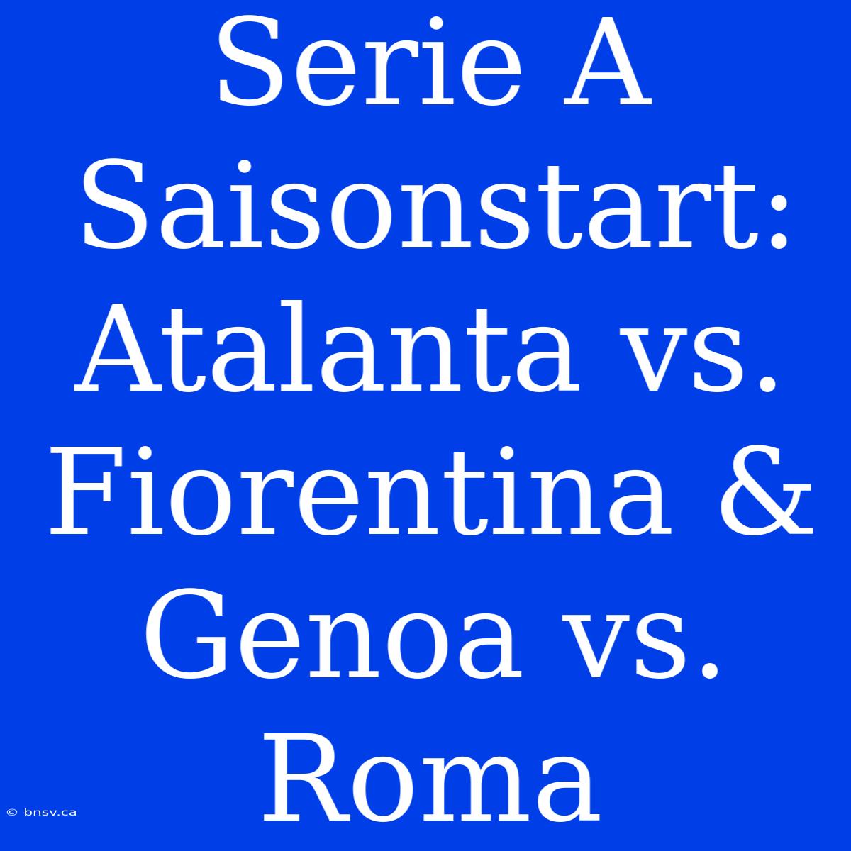 Serie A Saisonstart: Atalanta Vs. Fiorentina & Genoa Vs. Roma