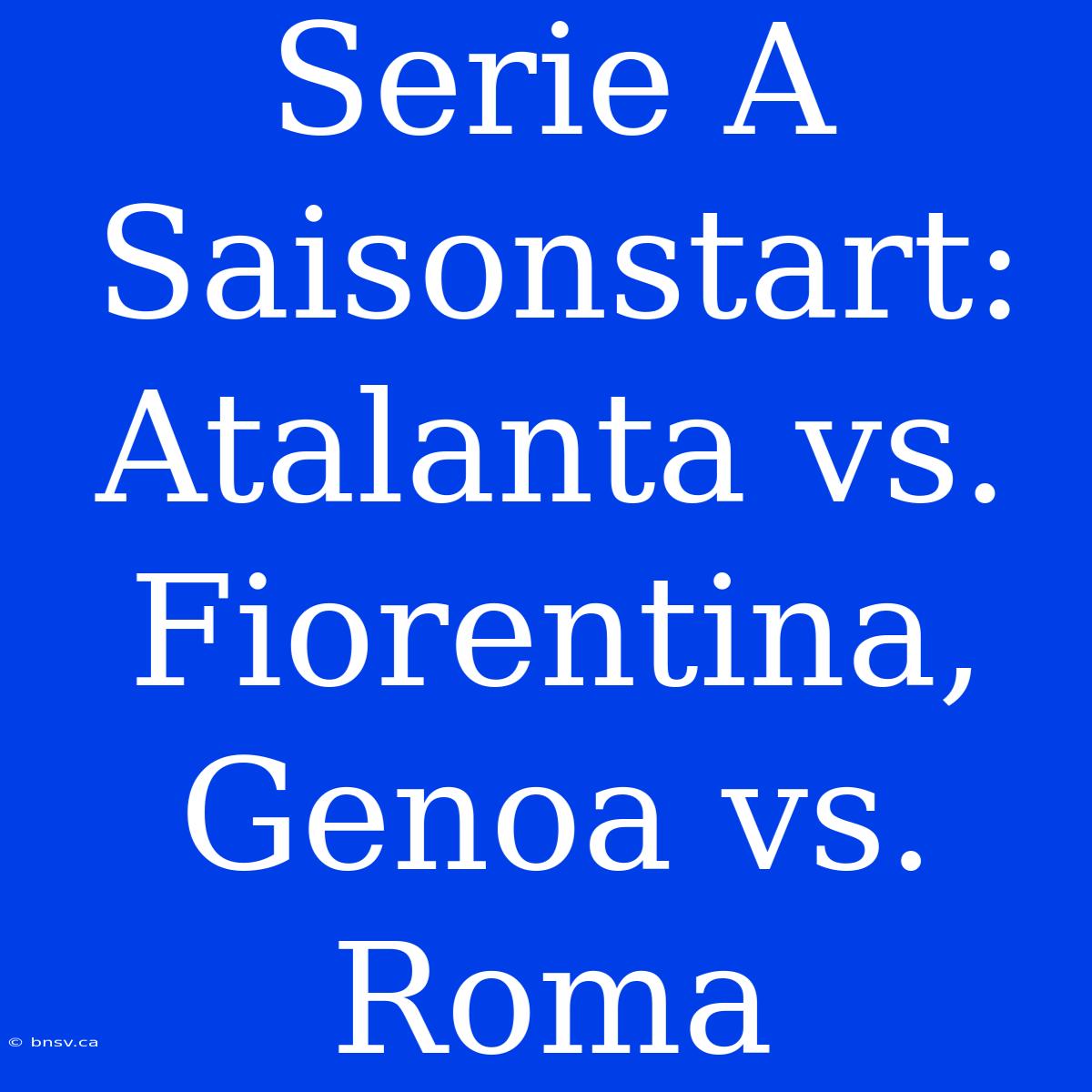 Serie A Saisonstart: Atalanta Vs. Fiorentina, Genoa Vs. Roma