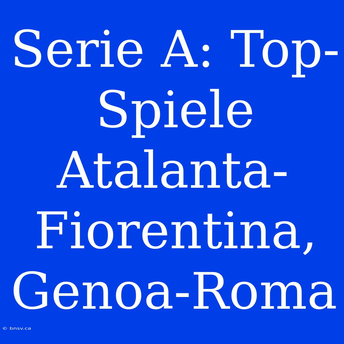 Serie A: Top-Spiele Atalanta-Fiorentina, Genoa-Roma