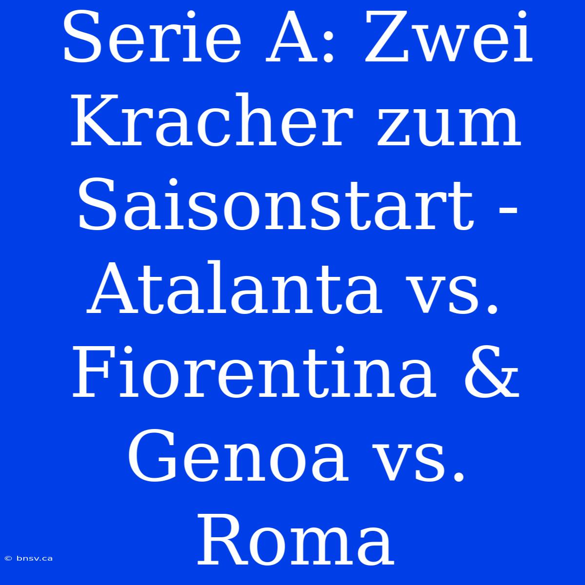 Serie A: Zwei Kracher Zum Saisonstart - Atalanta Vs. Fiorentina & Genoa Vs. Roma