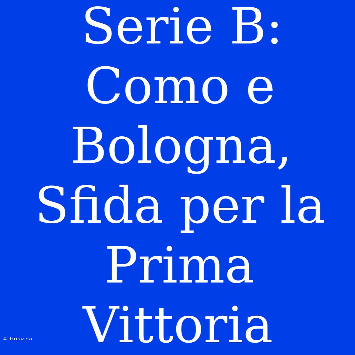 Serie B: Como E Bologna, Sfida Per La Prima Vittoria