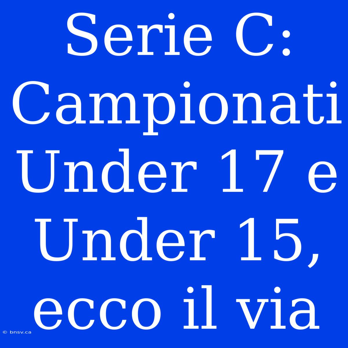 Serie C: Campionati Under 17 E Under 15, Ecco Il Via